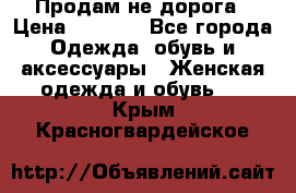 Продам не дорога › Цена ­ 1 000 - Все города Одежда, обувь и аксессуары » Женская одежда и обувь   . Крым,Красногвардейское